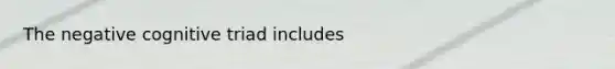 The negative cognitive triad includes