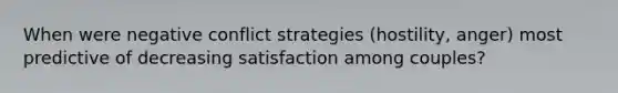 When were negative conflict strategies (hostility, anger) most predictive of decreasing satisfaction among couples?