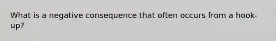 What is a negative consequence that often occurs from a hook-up?