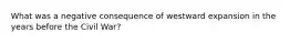 What was a negative consequence of westward expansion in the years before the Civil War?
