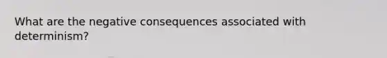 What are the negative consequences associated with determinism?