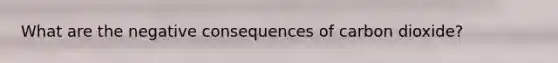 What are the negative consequences of carbon dioxide?