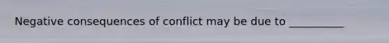 Negative consequences of conflict may be due to __________