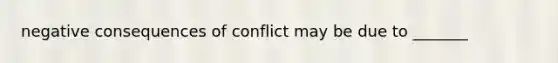 negative consequences of conflict may be due to _______