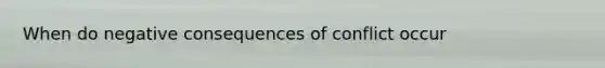 When do negative consequences of conflict occur