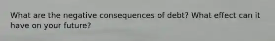 What are the negative consequences of debt? What effect can it have on your future?