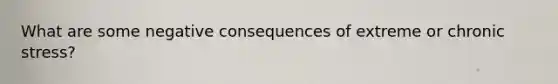 What are some negative consequences of extreme or chronic stress?