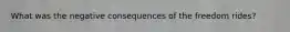 What was the negative consequences of the freedom rides?