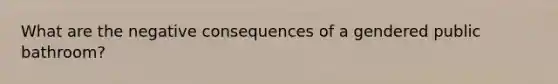 What are the negative consequences of a gendered public bathroom?