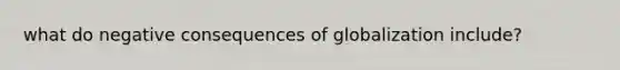 what do negative consequences of globalization include?