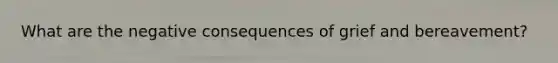 What are the negative consequences of grief and bereavement?