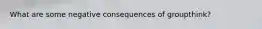 What are some negative consequences of groupthink?