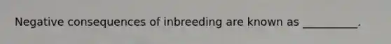 Negative consequences of inbreeding are known as __________.