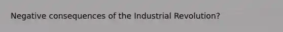 Negative consequences of the Industrial Revolution?