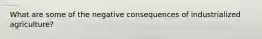 What are some of the negative consequences of industrialized agriculture?
