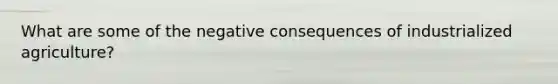 What are some of the negative consequences of industrialized agriculture?