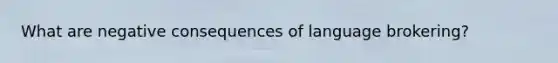 What are negative consequences of language brokering?