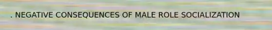 . NEGATIVE CONSEQUENCES OF MALE ROLE SOCIALIZATION