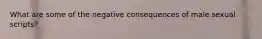 What are some of the negative consequences of male sexual scripts?