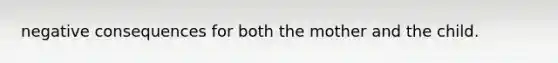 negative consequences for both the mother and the child.