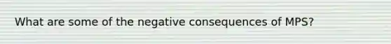 What are some of the negative consequences of MPS?