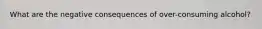 What are the negative consequences of over-consuming alcohol?
