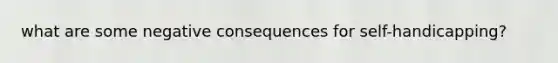 what are some negative consequences for self-handicapping?