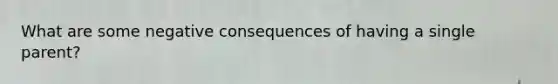 What are some negative consequences of having a single parent?