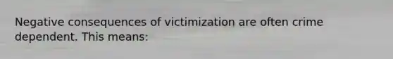 Negative consequences of victimization are often crime dependent. This means: