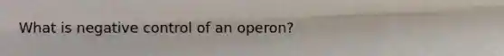 What is negative control of an operon?