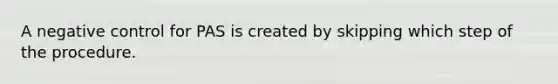 A negative control for PAS is created by skipping which step of the procedure.