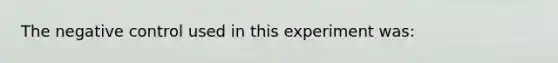 The negative control used in this experiment was: