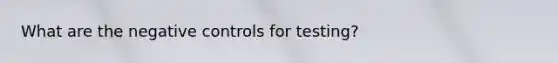 What are the negative controls for testing?