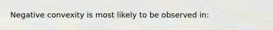 Negative convexity is most likely to be observed in: