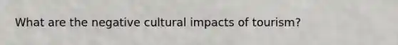 What are the negative cultural impacts of tourism?