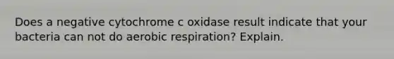 Does a negative cytochrome c oxidase result indicate that your bacteria can not do <a href='https://www.questionai.com/knowledge/kyxGdbadrV-aerobic-respiration' class='anchor-knowledge'>aerobic respiration</a>? Explain.