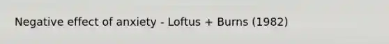 Negative effect of anxiety - Loftus + Burns (1982)