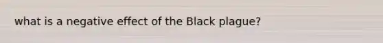 what is a negative effect of the Black plague?