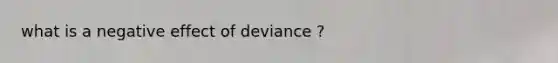 what is a negative effect of deviance ?