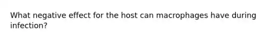 What negative effect for the host can macrophages have during infection?