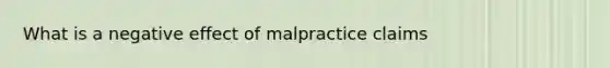 What is a negative effect of malpractice claims