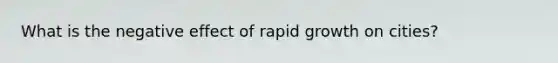 What is the negative effect of rapid growth on cities?