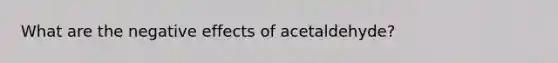 What are the negative effects of acetaldehyde?