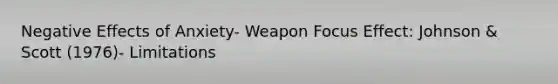 Negative Effects of Anxiety- Weapon Focus Effect: Johnson & Scott (1976)- Limitations