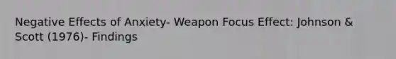 Negative Effects of Anxiety- Weapon Focus Effect: Johnson & Scott (1976)- Findings