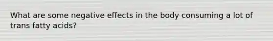 What are some negative effects in the body consuming a lot of trans fatty acids?