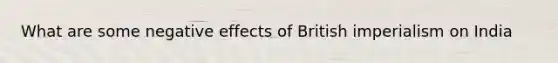 What are some negative effects of British imperialism on India