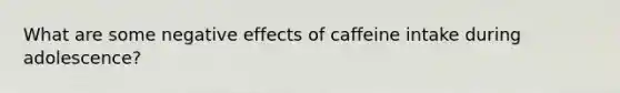 What are some negative effects of caffeine intake during adolescence?