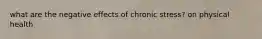 what are the negative effects of chronic stress? on physical health