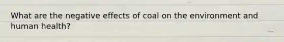 What are the negative effects of coal on the environment and human health?